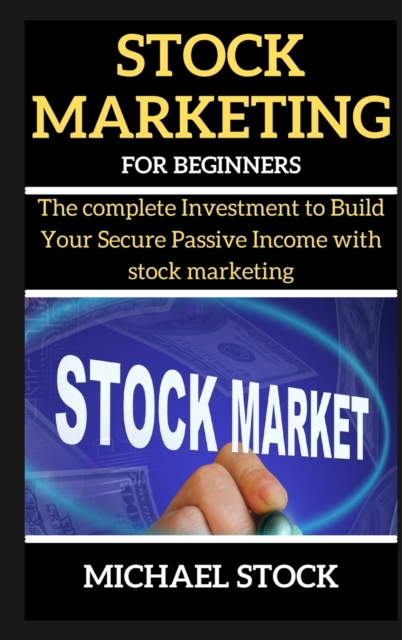 Stock Marketing for Beginners : The complete Investment to Build Your Secure Passive Income with stock marketing, Hardback Book