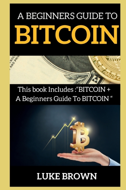 A Beginners Guide to Bitcoin : This book Includes BITCOIN + A Beginners Guide To BITCOIN, Paperback / softback Book