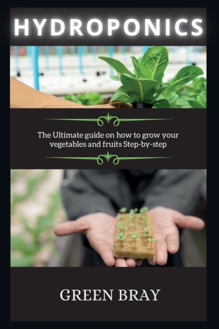 Hydroponics : The Ultimate guide on how to grow your vegetables and fruits Step-by-step, Paperback / softback Book