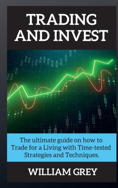 Trading and Invest : The ultimate guide on how to Trade for a Living with Time-tested Strategies and Techniques., Hardback Book