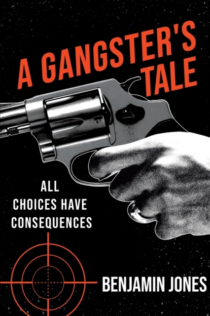 A Gangster's Tale : All Choices Have Consequences, Paperback / softback Book