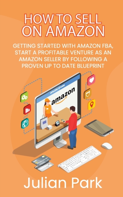 How to Sell on Amazon : Getting Started With Amazon FBA, Start a Profitable Venture as an Amazon Seller by Following a Proven Up to Date Blueprint, Paperback / softback Book