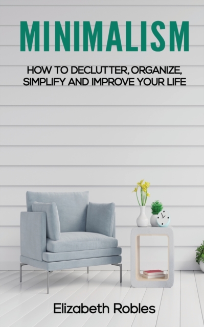 Minimalism : How to Declutter, Organize, Simplify and Improve Your Life, Paperback / softback Book