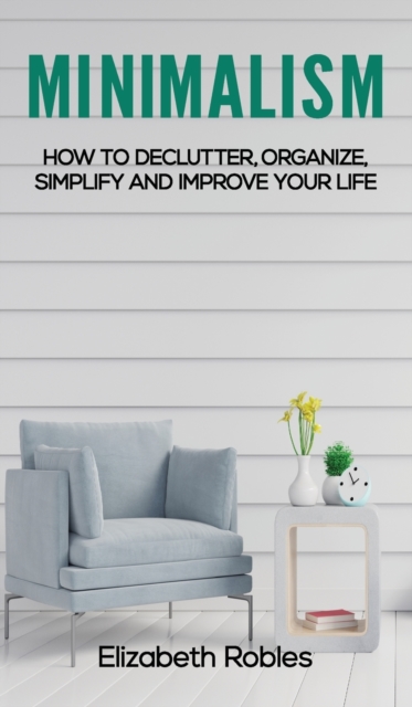 Minimalism : How to Declutter, Organize, Simplify and Improve Your Life, Hardback Book