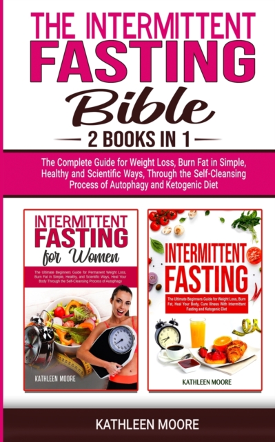 Intermittent Fasting Bible : 2 books in 1 - The Complete Guide for Weight Loss, Burn Fat in Simple, Healthy and Scientific Ways, Through the Self-Cleansing Process of Autophagy and Ketogenic Diet, Paperback / softback Book