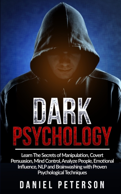 Dark Psychology : Learn The Secrets of Manipulation, Covert Persuasion, Mind Control, Analyze People, Emotional Influence, NLP and Brainwashing with Proven Psychological Techniques, Paperback / softback Book