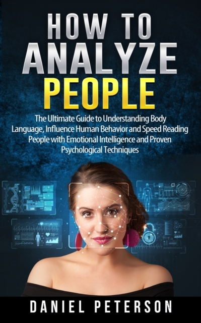 How to Analyze People : The Ultimate Guide to Understanding Body Language, Influence Human Behavior and Speed Reading People with Emotional Intelligence and Proven Psychological Techniques, Paperback / softback Book
