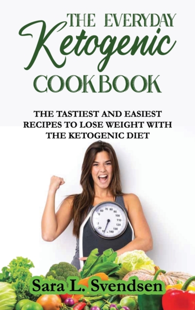 The Everyday Ketogenic Cookbook : The Tastiest and Easiest Recipes to Lose Weight With the Ketogenic Diet, Hardback Book