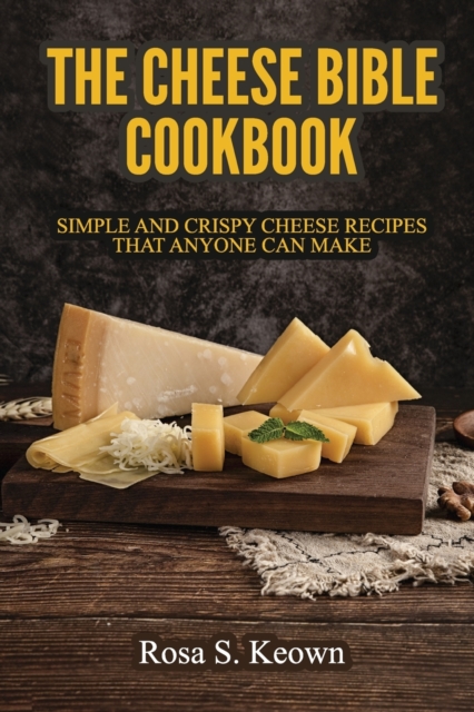 The Cheese Bible - Cookbook : Simple and Crispy Cheese Recipes That Anyone Can Make, Paperback / softback Book