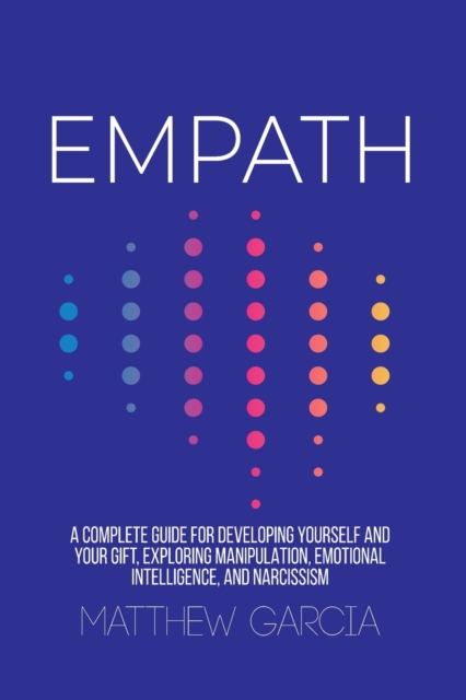 Empath : A Complete Guide for Developing Yourself and Your Gift, Exploring Manipulation, Emotional Intelligence, and Narcissism, Paperback / softback Book