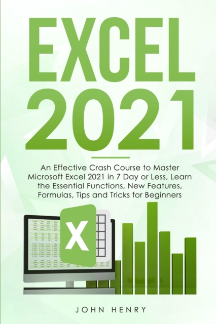 Excel 2021 : A Crash Course to Master Microsoft Excel 2021 in 7 Day or Less, Learn the Essential Functions, New Features, Formulas, Tips and Tricks for Beginners, Paperback / softback Book