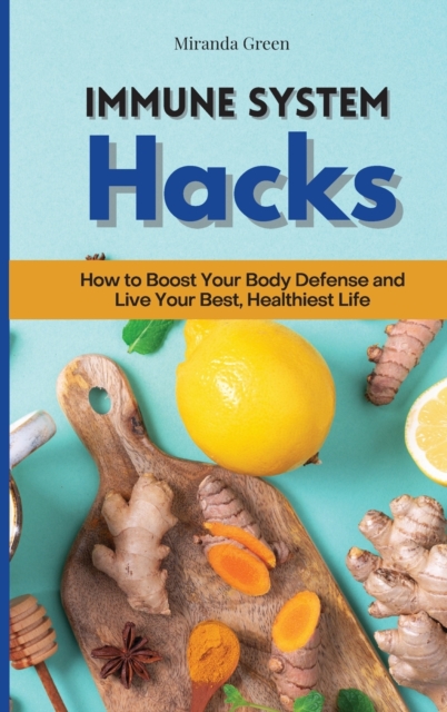 Immune System Hacks : How to Boost Your Body Defense and Live Your Best, Healthiest Life, Hardback Book
