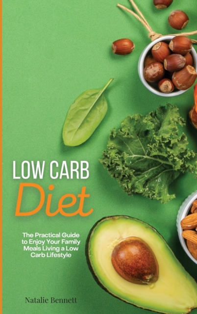 Low Carb Diet : The Practical Guide to Enjoy Your Family Meals Living a Low Carb Lifestyle, Hardback Book