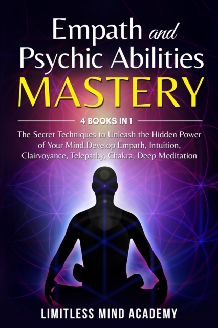 Empath and Psychic Abilities Mastery : 4 books in 1: The Secret Techniques to Unleash the Hidden Power of Your Mind. Develop Empath, Intuition, Clairvoyance, Telepathy, Chakra, Deep Meditation, Paperback / softback Book