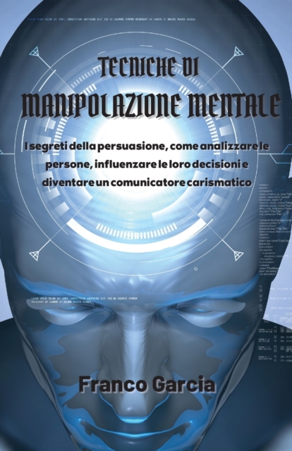 Tecniche di Manipolazione Mentale : I segreti della persuasione, come analizzare le persone, influenzare le loro decisioni e diventare un comunicatore carismatico, Paperback / softback Book