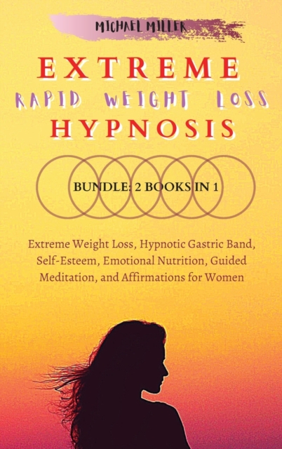 Extreme Rapid Weight Loss Hypnosis : Bundle: 2 Books in 1: Extreme Weight Loss, Hypnotic Gastric Band, Self-Esteem, Emotional Nutrition, Guided Meditation, and Affirmations for Women, Hardback Book