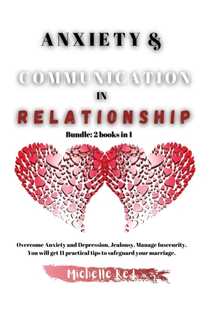 Anxiety & Communication in Relationship : Bundle: 2 books in 1 Overcome Anxiety and Depression, Jealousy, Manage Insecurity. You will get 11 practical tips to safeguard your marriage., Paperback / softback Book