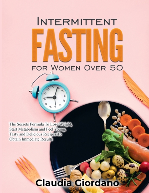 Intermittent Fasting for Women Over 50 : The Secrets Formula To Lose Weight, Start Metabolism and Feel Young. Tasty and Delicious Recipes to Obtain Immediate Results, Paperback / softback Book
