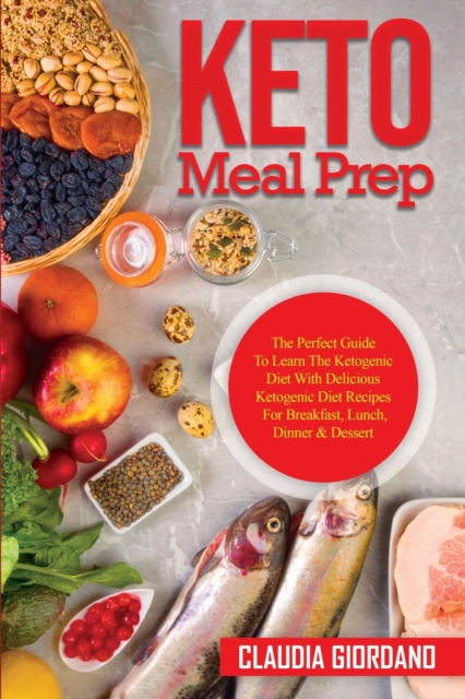 Keto Meal Prep : The Perfect Guide To Learn The Ketogenic Diet With Delicious Ketogenic Diet Recipes For Breakfast, Lunch, Dinner & Dessert, Paperback / softback Book