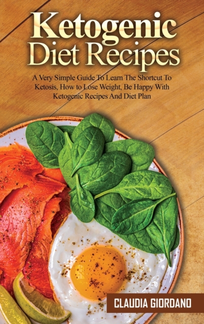 Ketogenic Diet Recipes : A Very Simple Guide To Learn The Shortcut To Ketosis, How to Lose Weight, Be Happy With Ketogenic Recipes And Diet Plan, Hardback Book