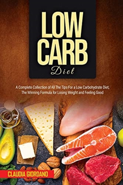 Low Carb Diet : A Complete Collection of All The Tips For a Low Carbohydrate Diet, The Winning Formula for Losing Weight and Feeling Good, Paperback / softback Book