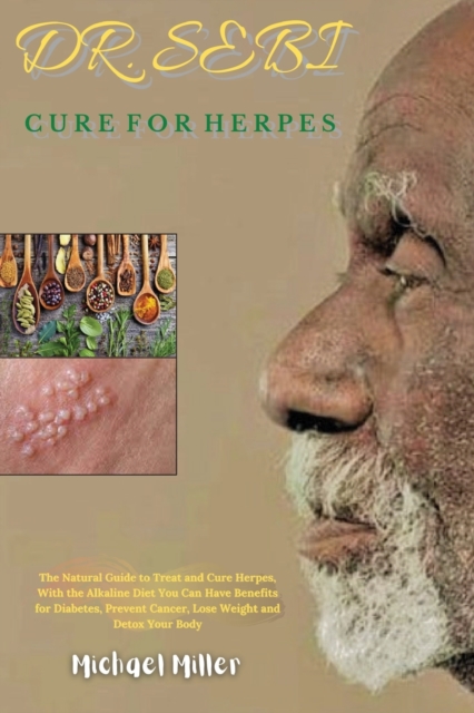 Dr. Sebi Cure for Herpes : The Natural Guide to Treat and Cure Herpes, With the Alkaline Diet You Can Have Benefits for Diabetes, Prevent Cancer, Lose Weight and Detox Your Body, Paperback / softback Book