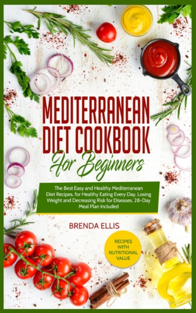 Mediterranean Diet Cookbook for Beginners : The Best Easy and Healthy Mediterranean Diet Recipes, for Healthy Eating Every Day, Losing Weight and Decreasing Risk for Diseases, 28-Day Meal Plan Include, Hardback Book