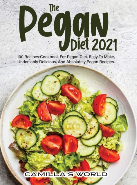 The Pegan Diet 2021 : 100 Recipes Cookbook for Pegan Diet. Easy to Make, Undeniably Delicious, and Absolutely Pegan Recipes., Hardback Book