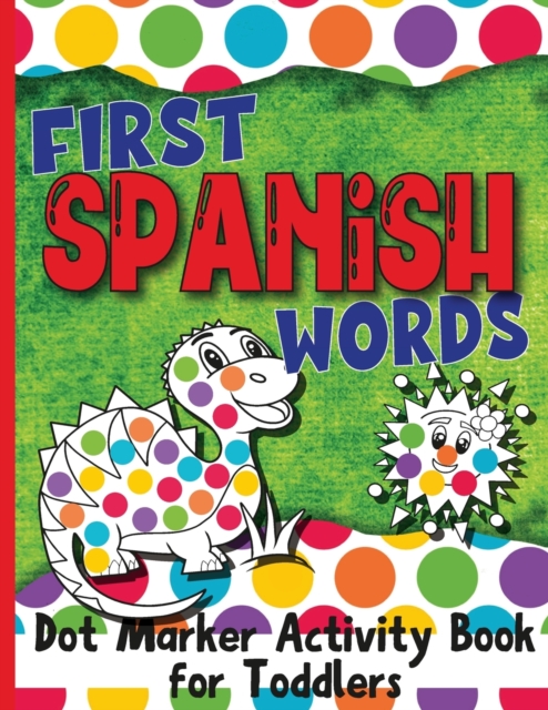 First Spanish Words : Dot Marker Activity Book for Toddlers, Paperback / softback Book
