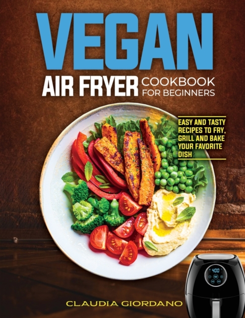 Vegan Air Fryer Cookbook for Beginners : Easy and Tasty Recipes to Fry, Grill and Bake your Favorite Dish, Paperback / softback Book