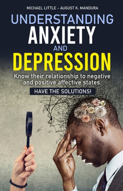 Understanding Anxiety and Depression : Know their relationship to negative and positive affective states. Have the solutions!, Paperback / softback Book