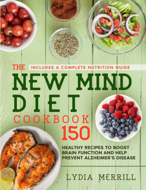 The New MIND Diet Cookbook : 150 Healthy Recipes to Boost Brain Function and Help Prevent Alzheimer's Disease (Includes a Complete Nutrition Guide), Paperback / softback Book