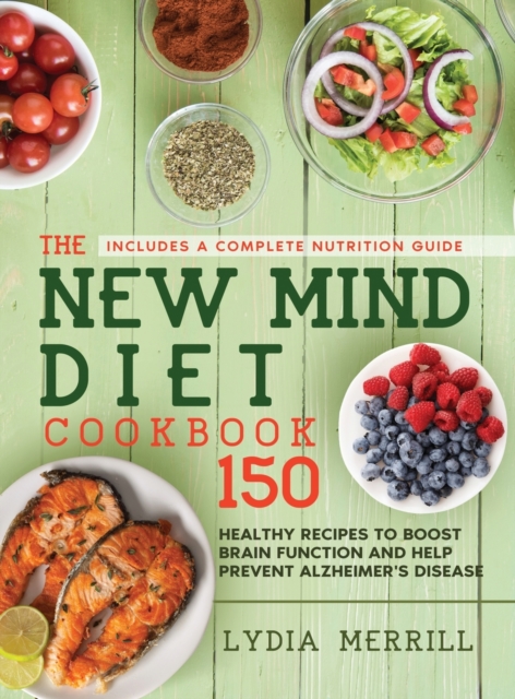 The New MIND Diet Cookbook : 150 Healthy Recipes to Boost Brain Function and Help Prevent Alzheimer's Disease (Includes a Complete Nutrition Guide), Hardback Book