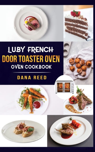 Luby French Door Toaster Oven Cookbook : Easy, Delicious, Affordable and Simple Recipes to Bake, Toast, Broil which anyone can cook., Hardback Book
