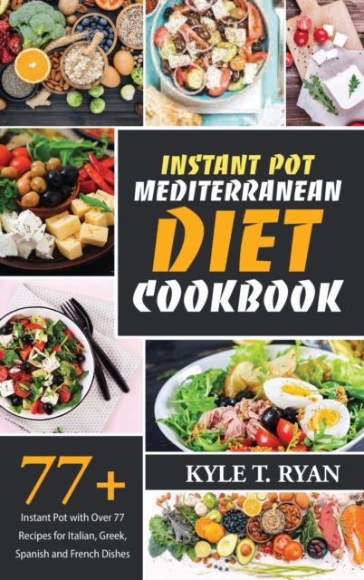 Instant Pot Mediterranean Diet Cookbook : Instant Pot with Over 77 Recipes for Italian, Greek, Spanish and French Dishes, Hardback Book