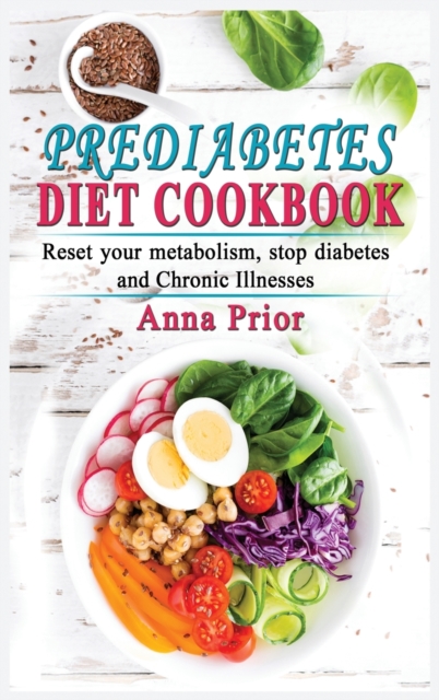 Prediabetes Diet Cookbook : The complete guide to reset your metabolism, stop diabetes and Chronic Illnesses. Diet plan and recipes for a healthy life., Hardback Book