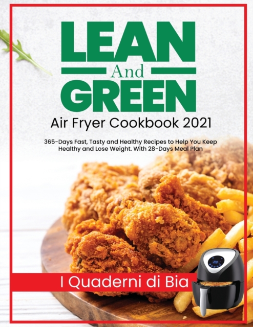 Lean and Green Air Fryer Cookbook 2021 : 365-Days Fast, Tasty and Healthy Recipes to Help You Keep Healthy and Lose Weight. With 28-Days Meal Plan, Paperback / softback Book