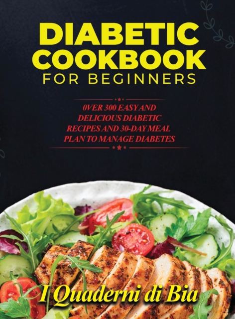 Diabetic Cookbook for Beginners : 0ver 300 Easy and Delicious Diabetic Recipes and 30-Day Meal Plan to Manage Diabetes, Hardback Book