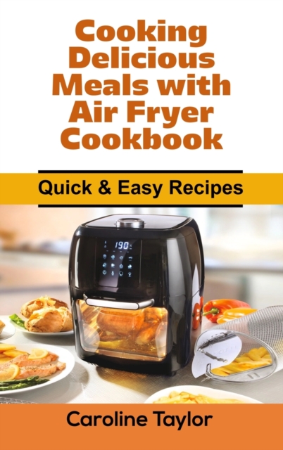 Cooking Delicious Meals with Air Fryer Cookbook : Quick & Easy Recipes, Hardback Book