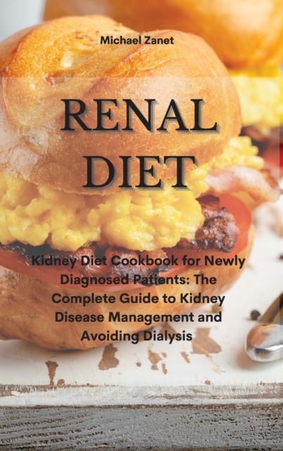Renal Diet : Kidney Diet Cookbook for Newly Diagnosed Patients: The Complete Guide to Kidney Disease Management and Avoiding Dialysis, Hardback Book