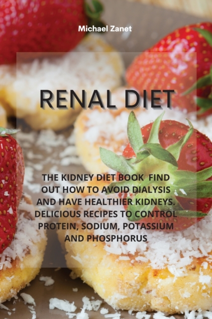 Renal Diet : The Kidney Diet Book Find Out How to Avoid Dialysis and Have Healthier Kidneys. Delicious Recipes to Control Protein, Sodium, Potassium and Phosphorus, Paperback / softback Book