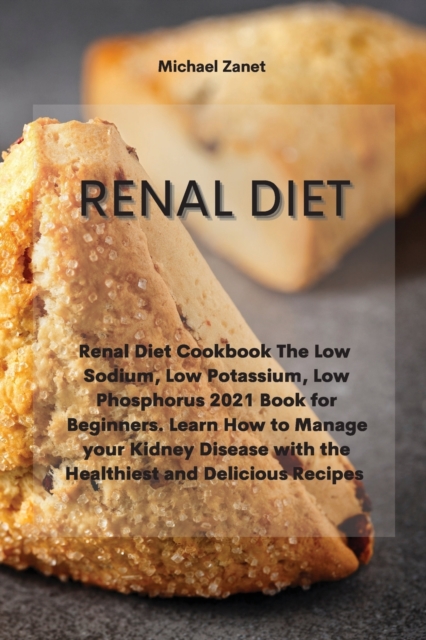 Renal Diet : Renal Diet Cookbook The Low Sodium, Low Potassium, Low Phosphorus 2021 Book for Beginners. Learn How to Manage your Kidney Disease with the Healthiest and Delicious Recipes, Paperback / softback Book