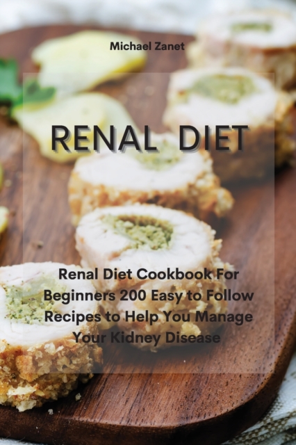 Renal Diet : Renal Diet Cookbook For Beginners 200 Easy to Follow Recipes to Help You Manage Your Kidney Disease, Paperback / softback Book