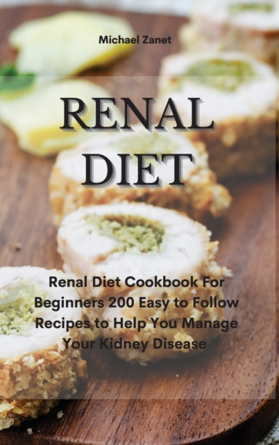 Renal Diet : Renal Diet Cookbook For Beginners 200 Easy to Follow Recipes to Help You Manage Your Kidney Disease, Hardback Book