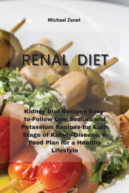 Renal Diet : Kidney Diet Recipes Easy-to-Follow Low Sodium and Potassium Recipes for Each Stage of Kidney Disease, A Food Plan for a Healthy Lifestyle, Paperback / softback Book