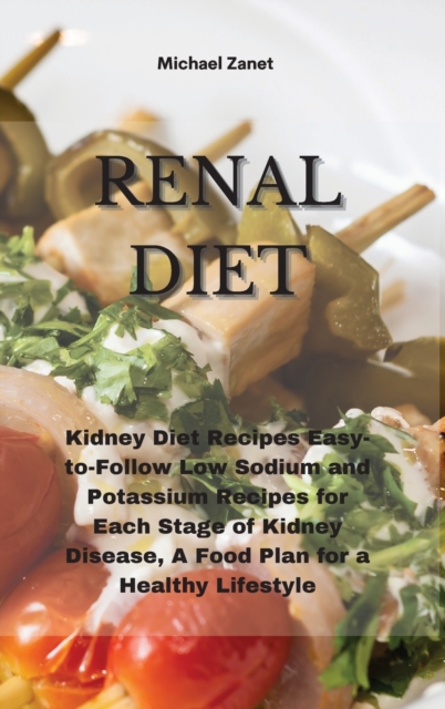 Renal Diet : Kidney Diet Recipes Easy-to-Follow Low Sodium and Potassium Recipes for Each Stage of Kidney Disease, A Food Plan for a Healthy Lifestyle, Hardback Book