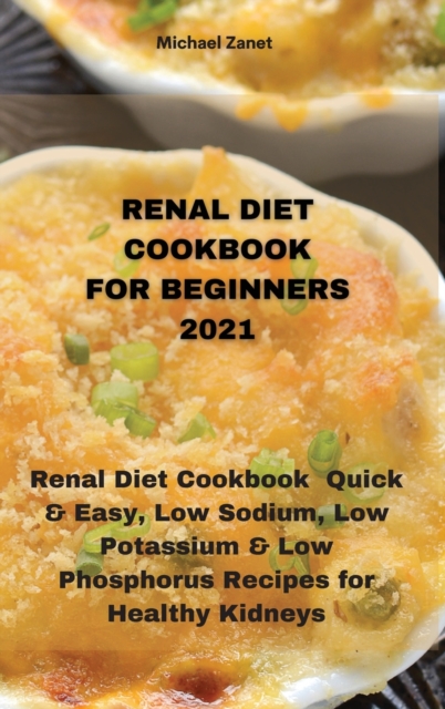 Renal Diet Cookbook for Beginners 2021 : Renal Diet Cookbook Quick & Easy, Low Sodium, Low Potassium & Low Phosphorus Recipes for Healthy Kidneys, Hardback Book