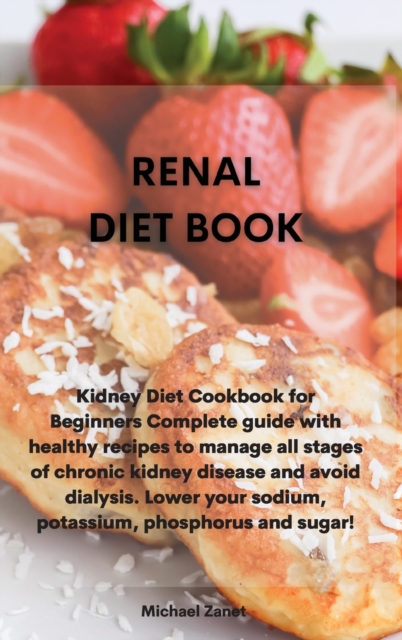 Renal Diet Book : Kidney Diet Cookbook for Beginners Complete guide with healthy recipes to manage all stages of chronic kidney disease and avoid dialysis. Lower your sodium, potassium, phosphorus and, Hardback Book