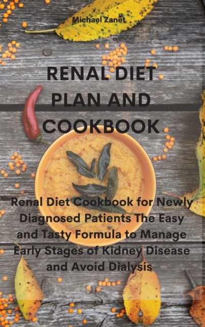 Renal Diet Plan and Cookbook : Renal Diet Cookbook for Newly Diagnosed Patients The Easy and Tasty Formula to Manage Early Stages of Kidney Disease and Avoid Dialysis, Hardback Book