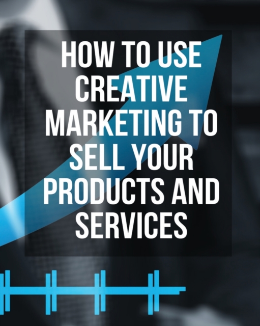 How to Use Creative Marketing to Sell Your Products and Services - (Paperback Version - English Edition) : This Book Will Teach You How to Get More Clients and Grow Your Business ! (You Will Find 3 Ma, Paperback / softback Book